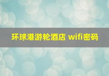 环球港游轮酒店 wifi密码